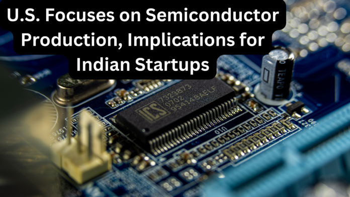 U.S. Focuses on Semiconductor Production, Implications for Indian Startups