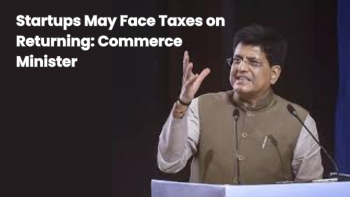 Startups May Face Taxes on Returning: Commerce Minister