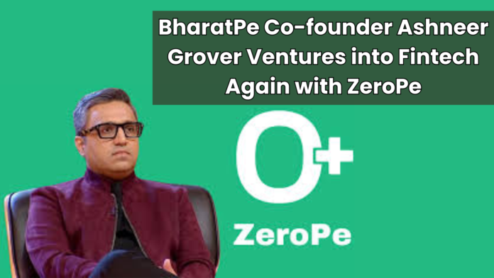 BharatPe Co-founder Ashneer Grover Ventures into Fintech Again with ZeroPe