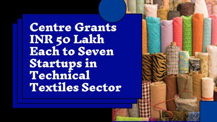 Centre Grants INR 50 Lakh Each to Seven Startups in Technical Textiles Sector