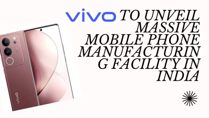 Vivo to Unveil Massive Mobile Phone Manufacturing Facility in India