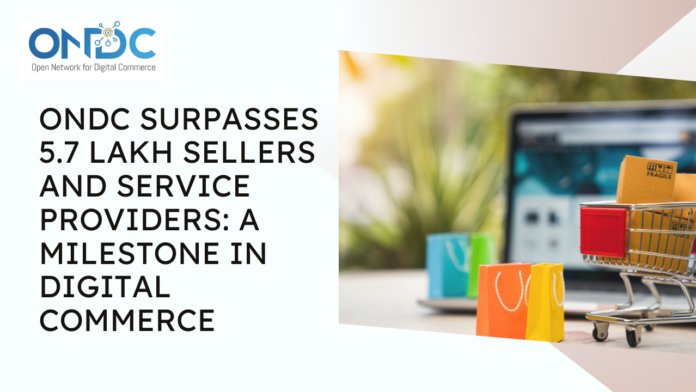 ONDC Surpasses 5.7 Lakh Sellers and Service Providers: A Milestone in Digital Commerce